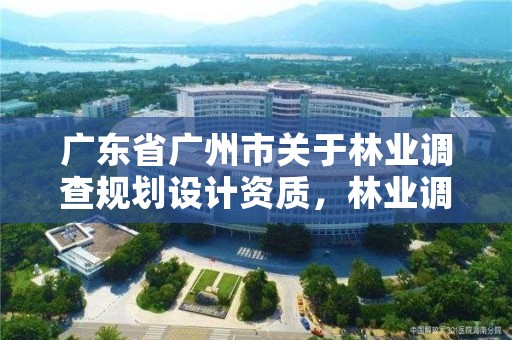 广东省广州市关于林业调查规划设计资质，林业调查规划设计单位资格认证管理规定