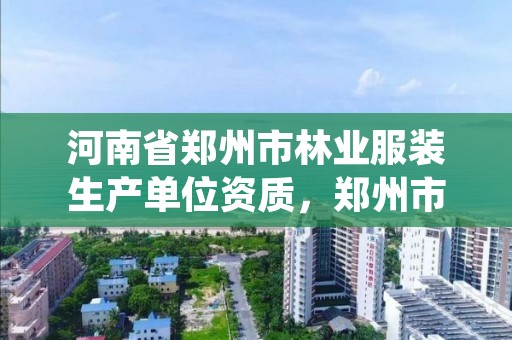 河南省郑州市林业服装生产单位资质，郑州市林业产业发展中心招标