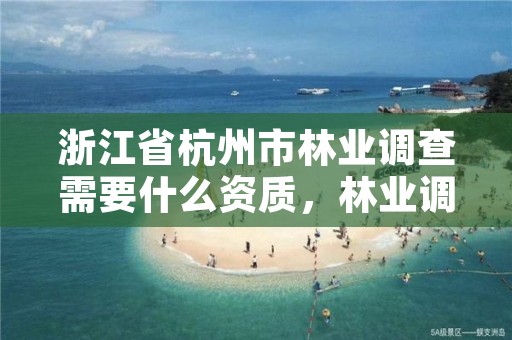 浙江省杭州市林业调查需要什么资质,林业调查公司干什么的