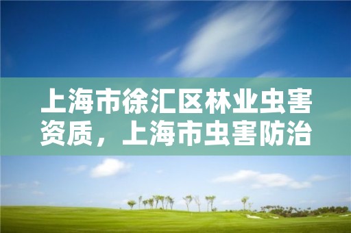 上海市徐汇区林业虫害资质，上海市虫害防治的有关主管部门