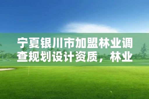 宁夏银川市加盟林业调查规划设计资质，林业调查规划设计资质公示