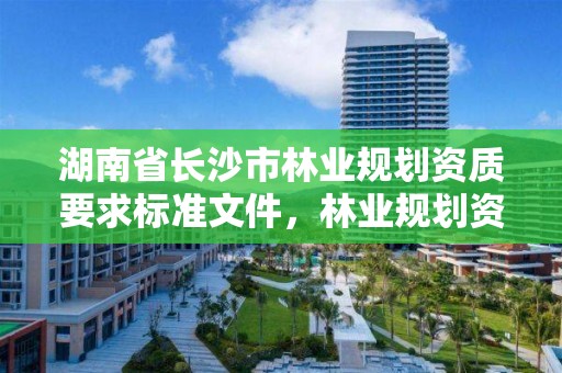 湖南省长沙市林业规划资质要求标准文件,林业规划资质查询