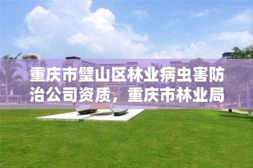 重庆市璧山区林业病虫害防治公司资质,重庆市林业局森林病虫害防治中心