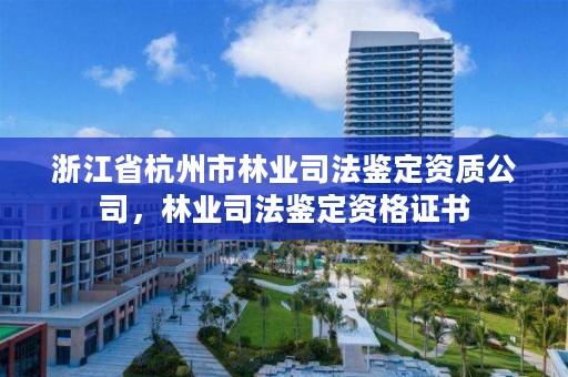 浙江省杭州市林业司法鉴定资质公司,林业司法鉴定资格证书