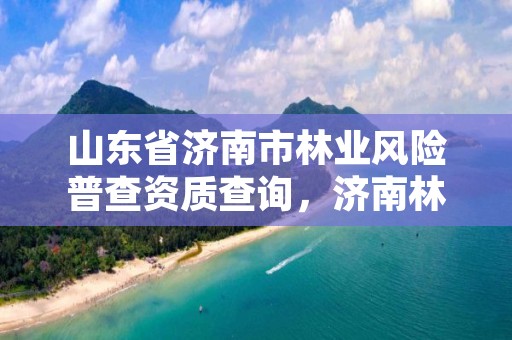 山东省济南市林业风险普查资质查询,济南林业厅