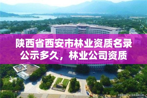 陕西省西安市林业资质名录公示多久,林业公司资质