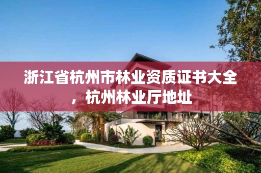 浙江省杭州市林业资质证书大全,杭州林业厅地址