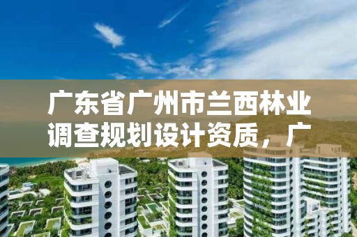 广东省广州市兰西林业调查规划设计资质,广州兰林新型建材有限公司
