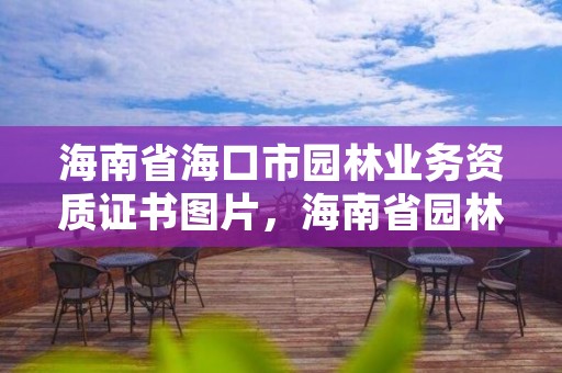 海南省海口市园林业务资质证书图片,海南省园林绿化网
