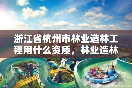 浙江省杭州市林业造林工程用什么资质，林业造林工是属特殊工种吗
