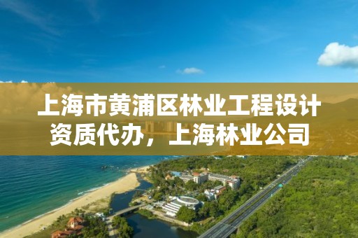 上海市黄浦区林业工程设计资质代办,上海林业公司