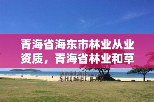 青海省海东市林业从业资质，青海省林业和草原项目服务中心