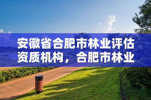 安徽省合肥市林业评估资质机构,合肥市林业与园林局