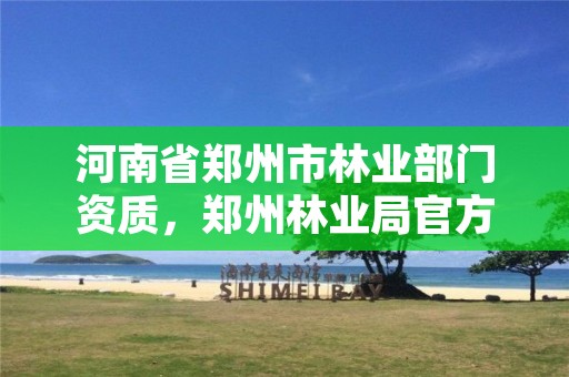河南省郑州市林业部门资质，郑州林业局官方网站