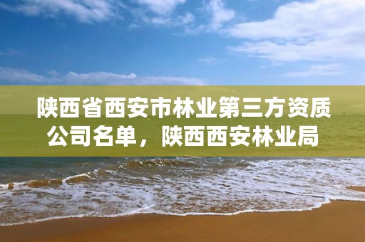 陕西省西安市林业第三方资质公司名单,陕西西安林业局