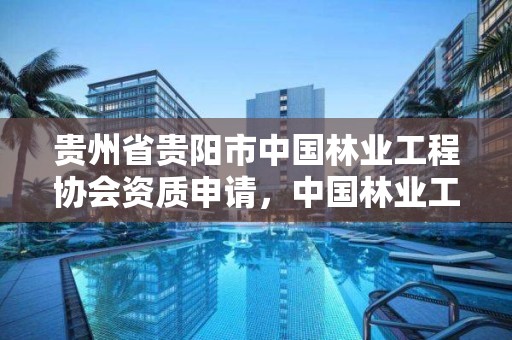 贵州省贵阳市中国林业工程协会资质申请,中国林业工程协会官网