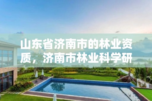 山东省济南市的林业资质,济南市林业科学研究院