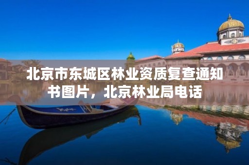 北京市东城区林业资质复查通知书图片,北京林业局电话