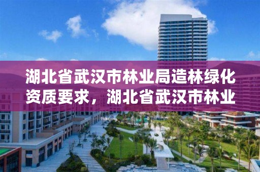 湖北省武汉市林业局造林绿化资质要求,湖北省武汉市林业局造林绿化资质要求有哪些