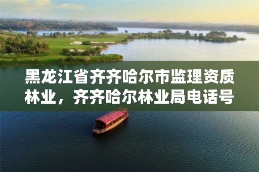黑龙江省齐齐哈尔市监理资质林业,齐齐哈尔林业局电话号码是多少