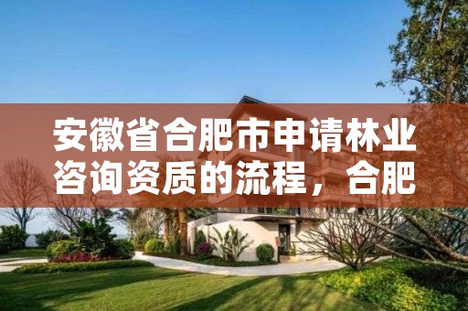 安徽省合肥市申请林业咨询资质的流程,合肥市林业局电话号码是多少