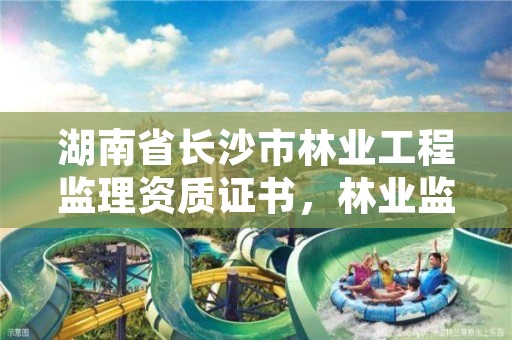 湖南省长沙市林业工程监理资质证书,林业监理工程师报考条件