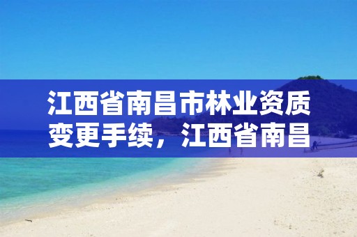 江西省南昌市林业资质变更手续,江西省南昌市林业资质变更手续在哪办理
