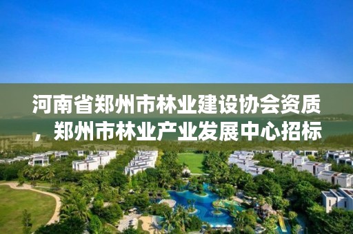 河南省郑州市林业建设协会资质,郑州市林业产业发展中心招标