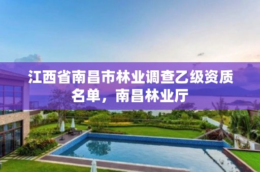 江西省南昌市林业调查乙级资质名单,南昌林业厅