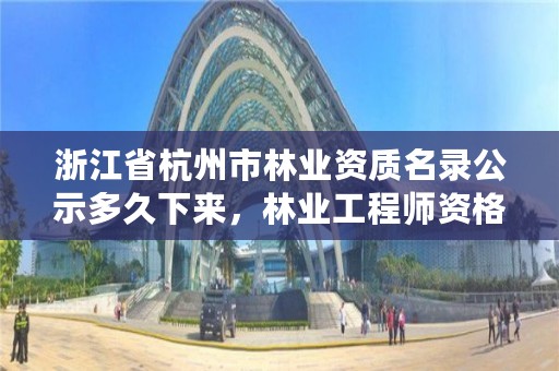 浙江省杭州市林业资质名录公示多久下来,林业工程师资格证书查询