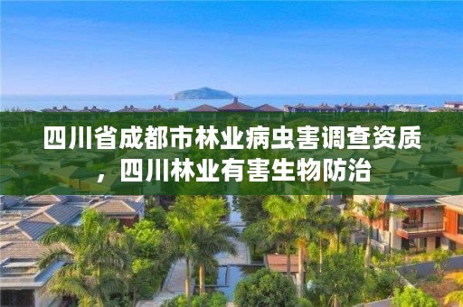 四川省成都市林业病虫害调查资质，四川林业有害生物防治