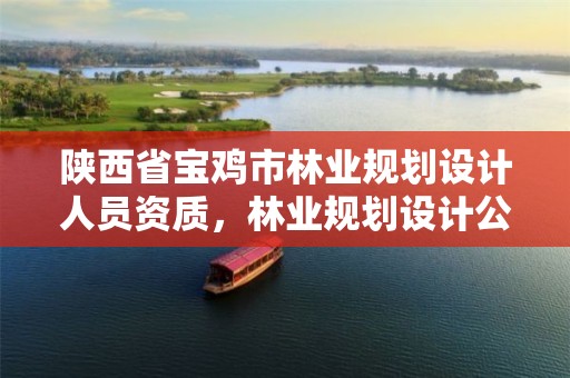 陕西省宝鸡市林业规划设计人员资质,林业规划设计公司有前景吗