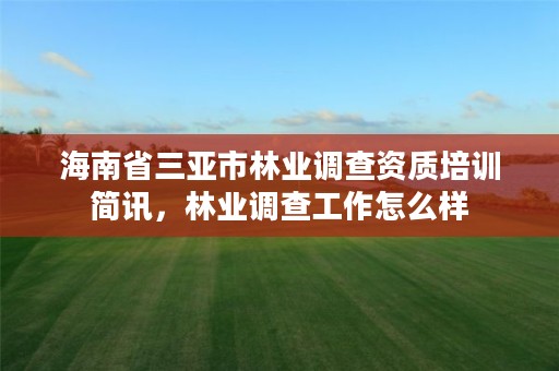 海南省三亚市林业调查资质培训简讯,林业调查工作怎么样