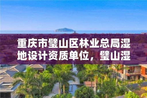 重庆市璧山区林业总局湿地设计资质单位，璧山湿地公园属于哪个街道