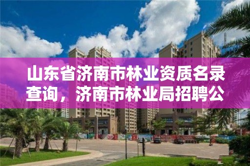 山东省济南市林业资质名录查询,济南市林业局招聘公告
