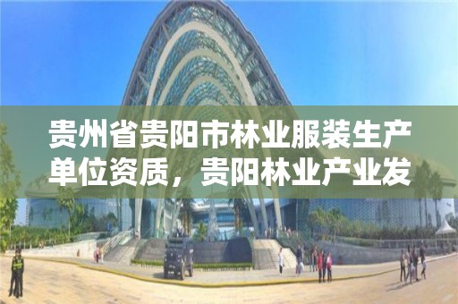 贵州省贵阳市林业服装生产单位资质,贵阳林业产业发展有限公司待遇