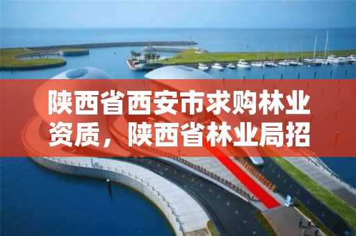 陕西省西安市求购林业资质,陕西省林业局招标