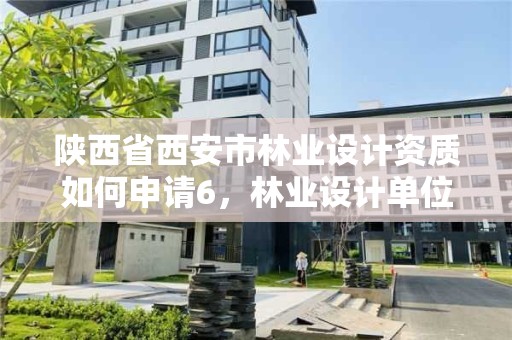 陕西省西安市林业设计资质如何申请6,林业设计单位