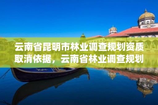 云南省昆明市林业调查规划资质取消依据,云南省林业调查规划院昆明分院