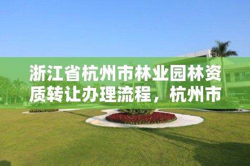 浙江省杭州市林业园林资质转让办理流程,杭州市园林绿化有限公司