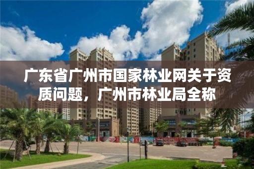 广东省广州市国家林业网关于资质问题,广州市林业局全称