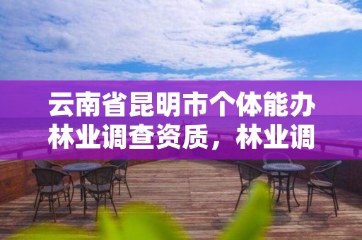 云南省昆明市个体能办林业调查资质，林业调查收费标准