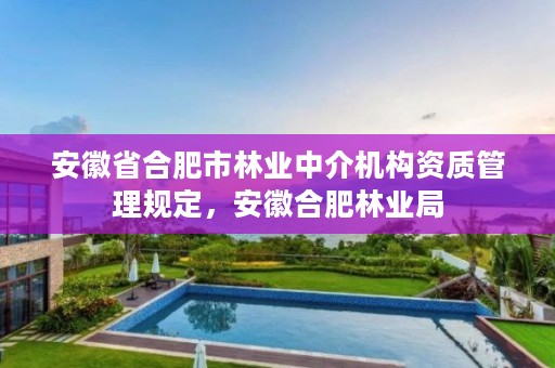 安徽省合肥市林业中介机构资质管理规定，安徽合肥林业局