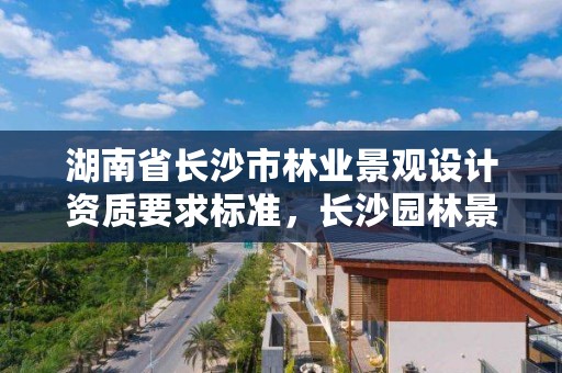 湖南省长沙市林业景观设计资质要求标准,长沙园林景观施工
