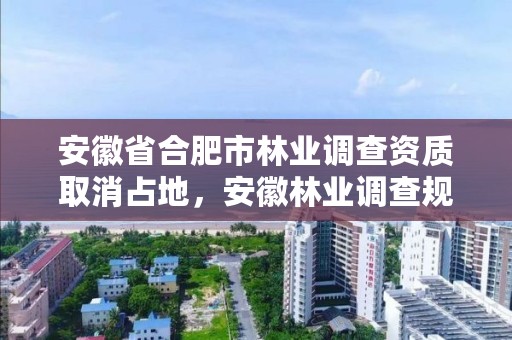 安徽省合肥市林业调查资质取消占地，安徽林业调查规划院