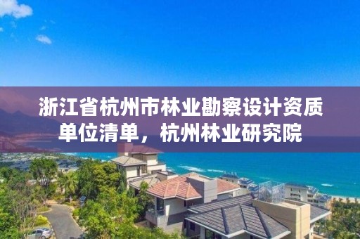 浙江省杭州市林业勘察设计资质单位清单，杭州林业研究院