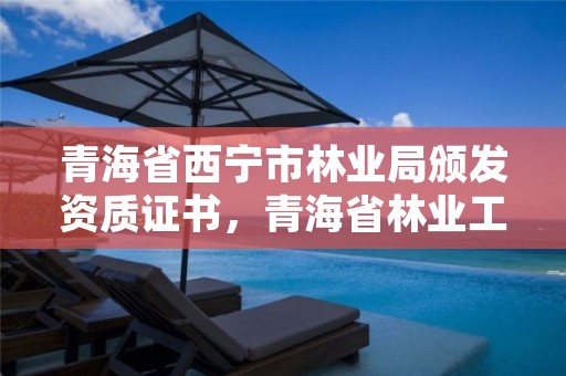 青海省西宁市林业局颁发资质证书,青海省林业工程咨询中心是什么性质的单位