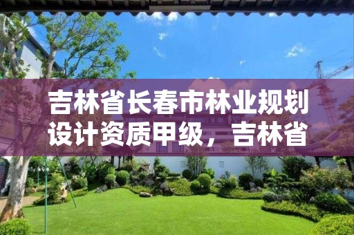 吉林省长春市林业规划设计资质甲级，吉林省林业勘察设计研究院电话