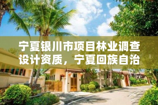 宁夏银川市项目林业调查设计资质,宁夏回族自治区林业调查规划院