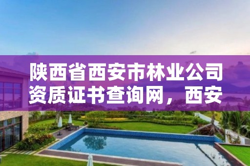陕西省西安市林业公司资质证书查询网,西安市林业局招聘公告